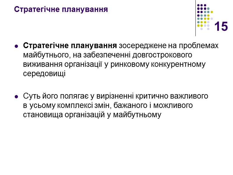 15 Стратегічне планування Стратегічне планування зосереджене на проблемах майбутнього, на забезпеченні довгострокового виживання організації